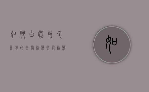 如何白嫖永久免费的云服务器（云服务器 白嫖），云服务器白嫖攻略，永久免费云服务器获取指南，云服务器白嫖攻略，永久免费云服务器获取指南