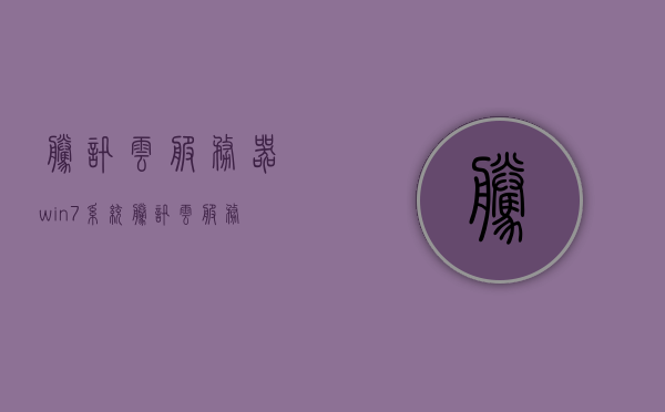 腾讯云服务器win7系统（腾讯云服务器操作系统），腾讯云服务器win7系统详解，操作系统特性与优势
