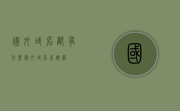 国外域名都有什么（国外域名查询网），国外域名概览及查询指南，国外域名概览，查询指南与域名概览，国外域名概览及查询指南，域名概览与查询方法解析，国外域名概览及查询指南解析，国外域名概览与查询指南解析