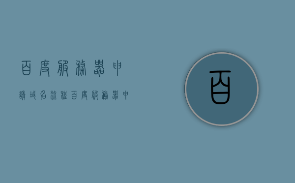 百度服务器申请域名流程（百度服务器申请域名流程），百度服务器域名申请流程详解，百度服务器域名申请全程详解，从申请到完成一步到位指南，百度服务器域名申请全程详解，从申请到完成的一步到位指南，百度服务器域名申请全程详解，从申请到完成的一步到位指南，百度服务器域名申请全程详解，从申请到完成的一步到位指南，百度服务器域名申请全程详解，从申请到完成的一步到位指南
