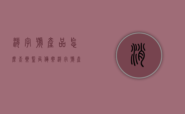 消字号产品怎么查药监局备案（消字号产品归药监局管吗），消字号产品备案查询指南，药监局如何管理与备案？
