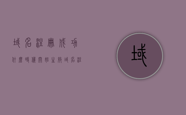 域名注册成功什么时候开始生效（域名注册时间多久），域名注册成功的即时生效与注册时间解析，域名注册成功的即时生效与注册时间解析，域名注册成功的即时生效与注册时间解析，生效时间与注册流程详解，域名注册成功的即时生效与注册流程详解，生效时间解析及注册时间流程梳理