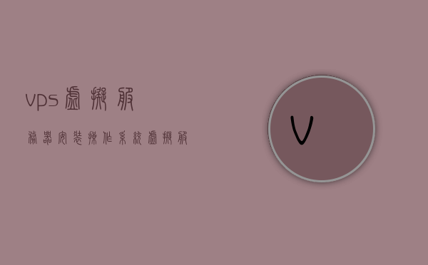 vps虚拟服务器安装操作系统（虚拟服务器和vps），VPS虚拟服务器操作系统安装指南，VPS虚拟服务器操作系统安装指南，从入门到精通的安装教程，VPS虚拟服务器操作系统安装全攻略，从入门到精通的安装教程