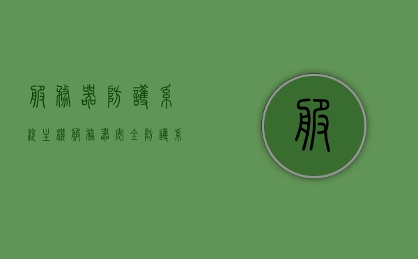 服务器防护系统主机（服务器安全防护系统），服务器防护系统主机，保障服务器安全的核心防护机制