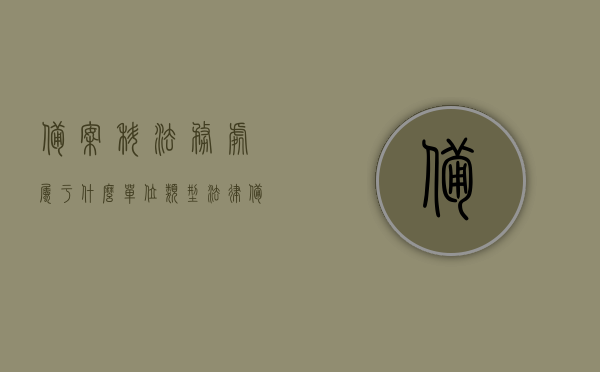 备案科法务处属于什么单位类型（法律备案的总结），备案科法务处的单位类型及法律备案总结解析，备案科法务处的单位类型及法律备案解析总结报告，备案科法务处的单位类型与法律备案解析总结报告