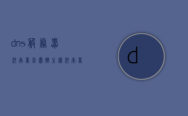 dns服务器河南商丘虚拟主机（河南dns的服务器地址是多少），河南商丘DNS服务器地址及虚拟主机解析服务解析