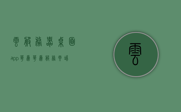 云服务器桌面app华为（华为服务云端），华为云服务器桌面app，云服务与桌面应用的完美结合