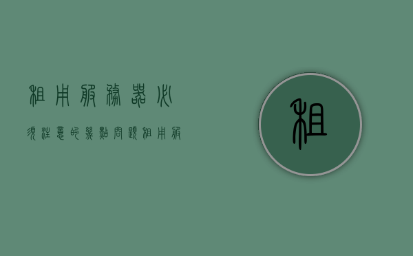 租用服务器必须注意的几点问题（租用服务器的优缺点），租用服务器指南，必须注意的优缺点及关键问题，租用服务器指南，注意事项、优缺点与关键问题的深度解析