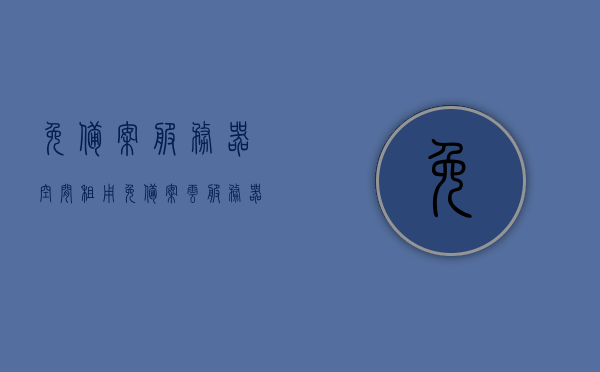 免备案服务器空间租用（免备案云服务器活动），免备案云服务器空间租用活动启动，快速部署无需繁琐备案流程！
