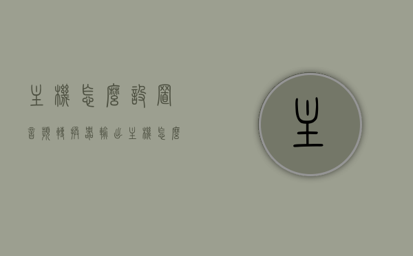 主机怎么设置音频转换器输出（主机怎么设置音频转换器输出功率），如何设置主机音频转换器输出及功率？详细步骤指南！，详细步骤指南，如何设置主机音频转换器输出及功率调节方法！，详细步骤指南，如何设置主机音频转换器输出及功率调节方法全解析！，主机音频转换器输出设置与功率调节详解，详细步骤指南全解析！，主机音频转换器输出设置与功率调节详解，详细步骤指南全解析！，主机音频转换器输出设置与功率调节详解，详细步骤指南及全解析！，主机音频转换器输出设置与功率调节详解，详细步骤指南及全解析！