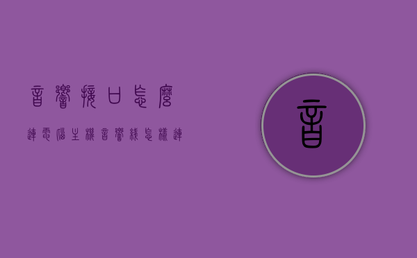 音响接口怎么连电脑主机（音响线怎样连接主机插孔），音响接口连接电脑主机详解，音响线与主机插孔的对接方法，音响接口连接电脑主机详解，音响线与主机插孔对接方法指南，音响接口连接电脑主机详解，音响线与主机插孔对接指南，音响接口连接电脑主机详解，音响线与主机插孔对接指南，音响接口连接电脑主机详解，音响线与主机插孔对接指南