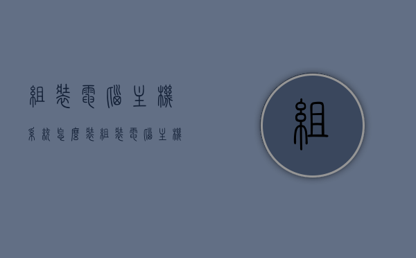 组装电脑主机系统怎么装（组装电脑主机步骤），如何组装电脑主机系统，一步步指南，组装电脑主机系统指南，一步步教你如何组装电脑主机，组装电脑主机系统指南，一步步教你如何组装电脑主机系统完整教程，一步步教你组装电脑主机系统完整教程，从选购到安装全程指南，一步步教你组装电脑主机系统完整教程，从选购到安装全程指南，组装电脑主机系统完整教程，从选购到安装，一步步教你轻松完成主机组装，组装电脑主机系统完整教程，从选购到安装，一步步教你轻松完成主机组装全过程