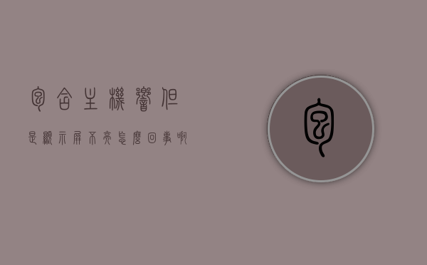 包含主机响但是显示屏不亮怎么回事啊的词条，主机响但显示屏不亮的原因及解决方法，主机响但显示屏不亮的原因及解决方法，常见问题和解决方案，主机响但显示屏不亮故障解析，原因、解决方法及常见问题处理，主机响但显示屏不亮故障解析，原因、解决方法及常见处理办法