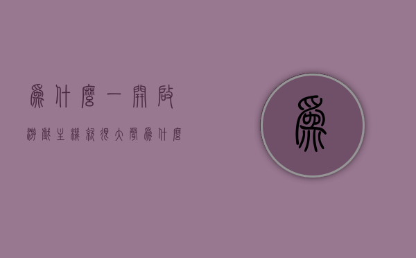 为什么一开启游戏主机就很大声（为什么一开启游戏主机就很大声音），游戏主机启动声音大的原因解析