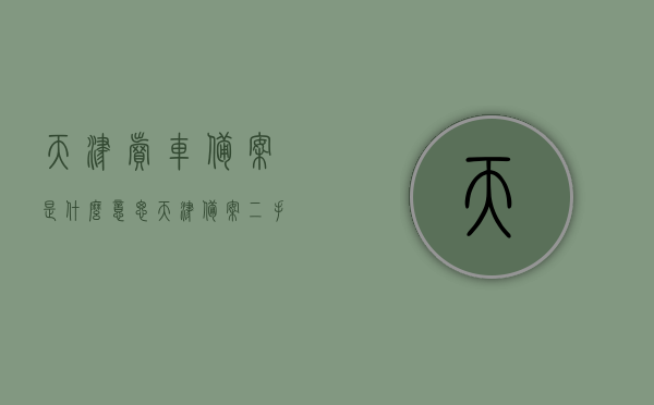 天津卖车备案是什么意思（天津备案二手车），天津卖车备案及二手车备案详解，天津卖车备案与二手车备案详解，概念及流程解析，天津卖车备案与二手车备案详解，概念、流程及注意事项，天津卖车备案与二手车备案详解，概念、流程与注意事项解析