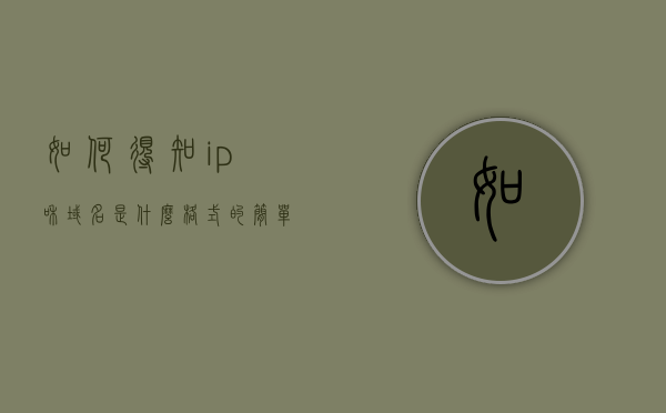 如何得知ip和域名是什么格式的简单介绍，IP与域名格式简介，轻松了解如何获取与识别，IP与域名格式简介，获取与识别方法轻松了解，IP与域名格式简介，获取与轻松识别指南，IP与域名格式简介，获取与轻松识别指南，IP与域名格式简介，获取与轻松识别指南，IP与域名格式简介，获取与轻松识别指南