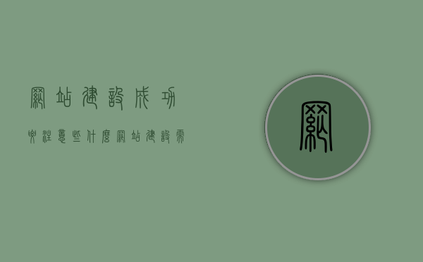 网站建设成功要注意些什么（网站建设需要注意什么），网站建设成功要点解析，关键注意事项与要素指南，网站建设成功要点解析，关键注意事项与要素指南