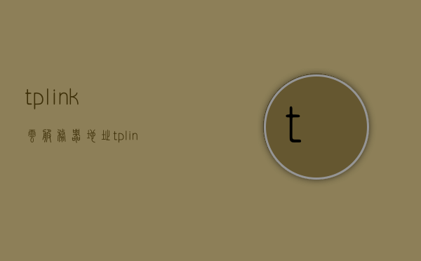 tplink云服务器地址（tplink路由器服务器名），TP-Link云服务器地址及路由器服务器名解析，TP-Link云服务器地址及路由器服务器名解析与查询，TP-Link云服务器地址及路由器服务器名解析与查询指南