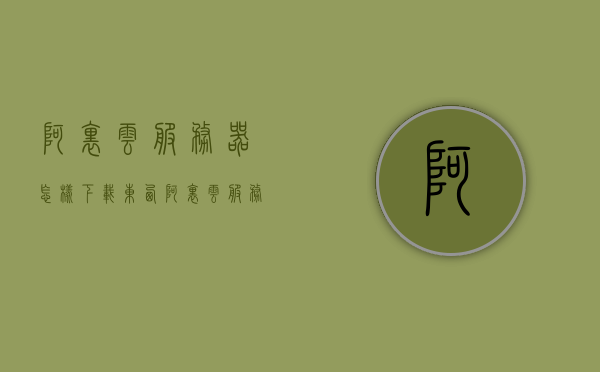 阿里云服务器怎样下载东西（阿里云服务器怎么安装到电脑），阿里云服务器下载与安装指南，从服务器到电脑的步骤解析，阿里云服务器下载与安装全解析，从服务器到电脑的步骤指南，阿里云服务器下载与安装全解析，从服务器到电脑的步骤指南，阿里云服务器下载与安装全解析，从服务器到电脑的步骤指南，阿里云服务器下载与安装全解析，从服务器到电脑的步骤指南（含安装到电脑详解），阿里云服务器下载与安装全解析，从服务器到电脑的详细步骤指南（含安装到电脑详解）