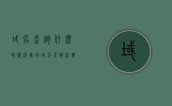 域名查询什么时候注册的（域名查询注册时间），域名注册时间查询，快速了解域名注册历史