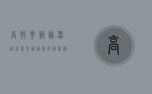 高效云服务器经销商（云服务器提供商排行），高效云服务器经销商排名及云服务器提供商排行榜单，高效云服务器经销商排名与提供商排行榜单揭晓，高效云服务器经销商与提供商排名榜单揭晓，排行榜单及排名一览标题建议，高效云服务器市场格局揭晓，经销商与提供商排名榜单重磅发布！