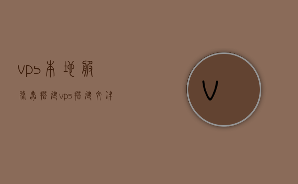 vps本地服务器搭建（vps搭建文件服务器），VPS本地服务器搭建教程，文件服务器的构建与管理，VPS本地服务器搭建教程，文件服务器的构建、管理与优化，VPS本地文件服务器搭建教程，构建、管理与优化指南，VPS本地文件服务器搭建教程，构建、管理、优化全方位指南