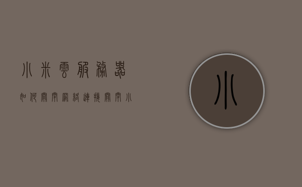 小米云服务器如何关闭网络连接（关闭小米云服务提示），小米云服务器如何关闭网络连接及取消云服务提示指南，小米云服务器关闭网络连接与取消云服务提示操作指南，小米云服务器关闭网络连接及取消云服务提示操作指南大全，小米云服务器关闭网络连接与取消云服务提示操作指南详解，小米云服务器关闭网络连接及取消云服务提示操作详解指南，小米云服务器关闭网络连接及取消云服务提示操作详解指南