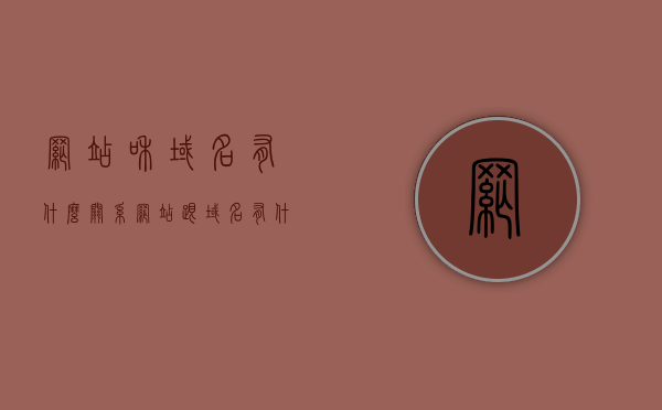 网站和域名有什么关系（网站跟域名有什么区别），网站与域名的关系解析，区别与联系探究