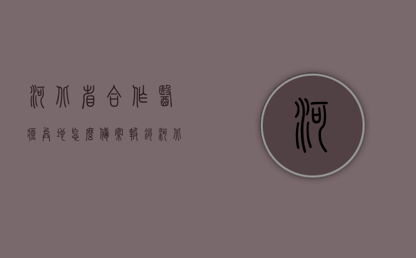 河北省合作医疗异地怎么备案报销（河北省新农合异地就医备案手续），河北省合作医疗异地备案报销指南，新农合异地就医备案手续全解析，河北省合作医疗异地备案报销指南，全面解析新农合异地就医备案手续，河北省合作医疗异地备案报销详解，全面解析新农合异地就医备案手续与报销指南，河北省合作医疗异地备案报销详解，新农合异地就医备案手续与报销指南全解析，河北省合作医疗异地备案报销详解，新农合异地就医备案手续与报销指南全攻略，河北省合作医疗异地备案报销详解，新农合异地就医备案手续与报销指南全攻略