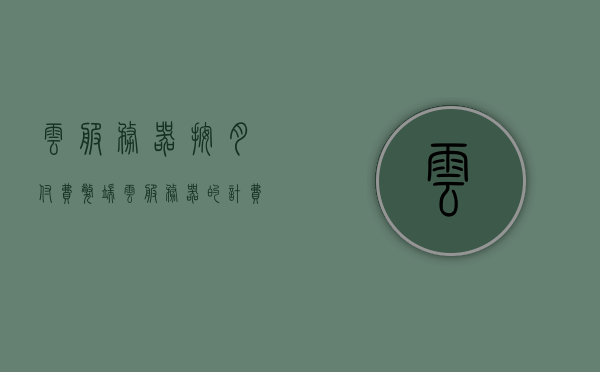 云服务器按月付费弊端（云服务器的计费模式分为），云服务器计费模式分析，按月付费的弊端与计费模式探讨，云服务器计费模式分析，按月付费弊端与计费模式探讨，云服务器按月付费弊端及计费模式深度解析，计费模式的探讨与弊端分析