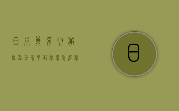 日本东京云服务器（日本云服务器怎么样），日本东京云服务器概览，性能与优势解析，日本东京云服务器性能与优势深度解析，一览概览，探寻最佳云服务体验，日本东京云服务器性能与优势深度解析，探寻最佳云服务体验，日本东京云服务器深度解析，性能、优势与最佳云服务体验探寻