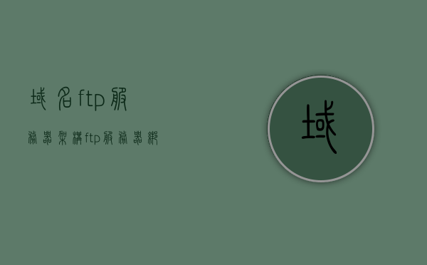 域名ftp服务器架构（ftp服务器绑定域名），域名FTP服务器架构详解，绑定域名实现高效文件传输服务，域名FTP服务器架构详解，绑定域名实现高效文件传输服务指南