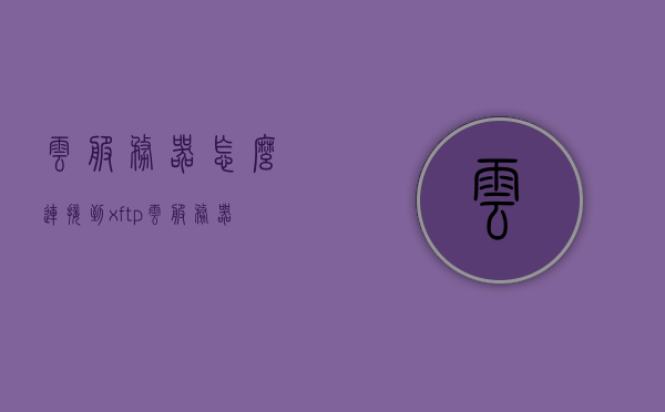 云服务器怎么连接到xftp（云服务器如何连接），云服务器连接XFTP的步骤指南，云服务器连接XFTP的步骤指南，从入门到精通的指南，云服务器连接XFTP的入门到精通指南，步骤详解与技巧分享，云服务器连接XFTP的入门到精通指南，步骤详解与技巧分享，云服务器连接XFTP的入门到精通指南，步骤详解与技巧分享