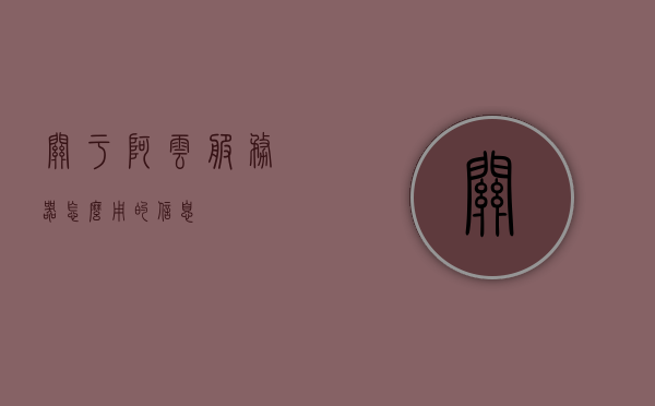 关于阿云服务器怎么用的信息，阿云服务器使用指南，操作与配置详解