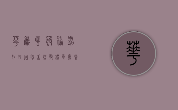 华为云服务器如何安装系统教程（华为云服务器如何安装系统教程图解），华为云服务器系统安装教程图解指南，华为云服务器系统安装教程图解指南，详细步骤与图解助你轻松上手！，华为云服务器系统安装图解教程，详细步骤与图解助你轻松上手！，华为云服务器系统安装图解教程，详细步骤与图解指引，轻松上手！，华为云服务器系统安装图解教程，详细步骤与图解指引，轻松上手！，华为云服务器系统安装图解教程，详细步骤指引，轻松上手！，华为云服务器系统安装图解教程，详细步骤指引，轻松上手！