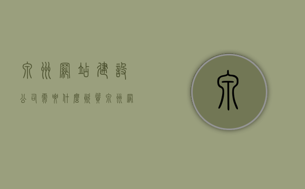 泉州网站建设公司需要什么资质（泉州网站建设公司需要什么资质证书），泉州网站建设公司所需资质证书，全面解析必备资质与条件，泉州网站建设公司必备资质证书解析，全面了解所需资质与条件