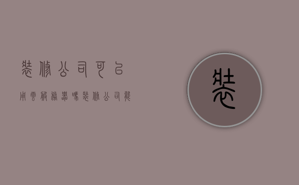 装修公司可以用云服务器吗（装修公司能装智能家居吗），装修公司是否可以利用云服务器及智能家居技术？