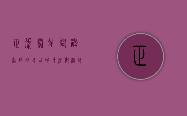 正规网站建设制作的公司叫什么（做网站建设公司怎么样），正规网站建设制作公司的概述与体验（做网站建设的公司评价），正规网站建设制作公司，概述、评价与体验分享，行业前景展望
