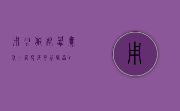 用云服务器实现内网穿透（云服务器frp内网穿透），云服务器实现内网穿透技术详解，FRP内网穿透应用探索，云服务器实现内网穿透技术详解，FRP应用探索之旅，云服务器实现内网穿透技术详解与FRP应用探索之旅