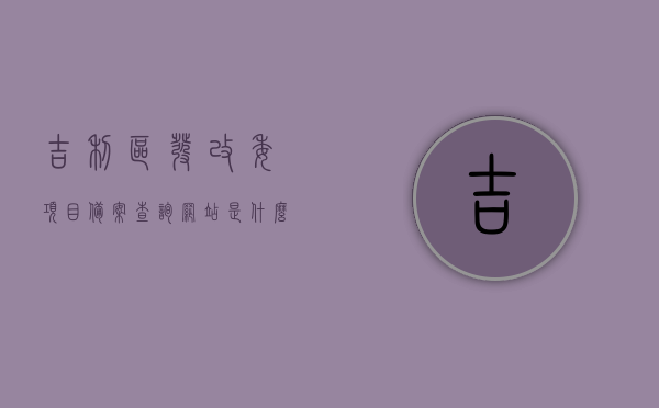 吉利区发改委项目备案查询网站是什么（吉利区招标网），吉利区发改委项目备案查询网站及招标网简介，吉利区发改委项目备案查询网站与招标网简介及查询指南