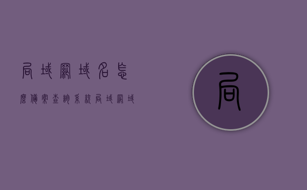 局域网域名怎么备案查询系统（局域网域名怎么备案查询系统网址），局域网域名备案查询系统指南，如何备案及查询域名？