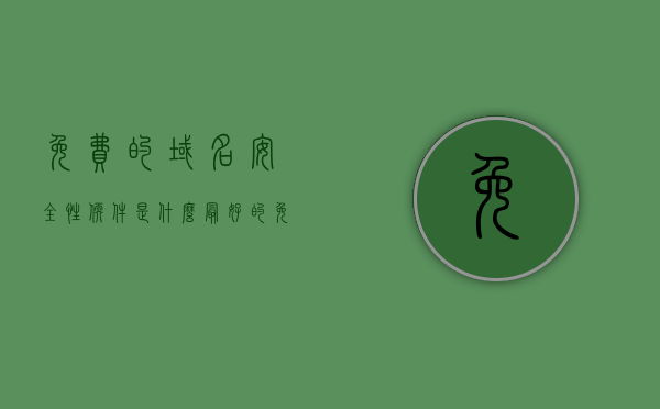 免费的域名安全性软件是什么（最好的免费域名），最好的免费域名安全性软件介绍及域名选择指南