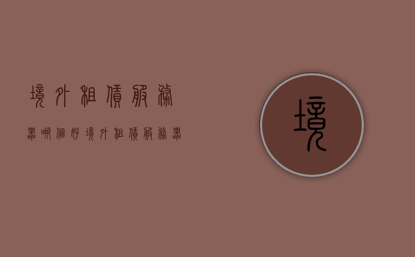 境外租赁服务器哪个好（境外租赁服务器哪个好用），境外服务器租赁，哪个租赁方案更优选？，境外服务器租赁优选解析，哪个租赁方案更合适？，境外服务器租赁方案解析，哪个更优选的租赁方案及推荐，境外服务器租赁方案解析，优选推荐及比较指南，境外服务器租赁方案解析与优选推荐，比较指南及租赁策略选择建议