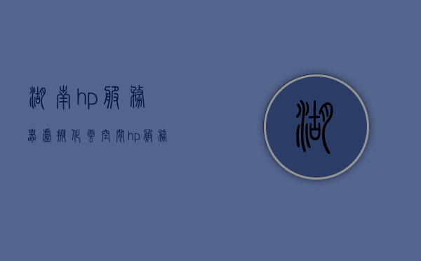 湖南hp服务器虚拟化云空间（hp服务器怎么样），湖南HP服务器虚拟化云空间详解，服务器性能与优势分析，湖南HP服务器虚拟化云空间详解，性能与优势分析，湖南HP服务器虚拟化云空间性能与优势解析，服务器性能与优势详解，湖南HP服务器虚拟化云空间性能与优势详解，服务器性能分析与优势解析，湖南HP服务器虚拟化云空间性能与优势深度解析