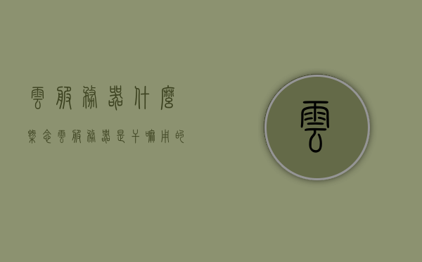 云服务器什么概念（云服务器是干嘛用的），云服务器概念解析，用途及作用简介，云服务器概念解析，用途、作用及简介，云服务器概念简介，用途、作用及功能概览，云服务器概念解析，功能、用途与简介，云服务器概念详解，功能、用途与简介