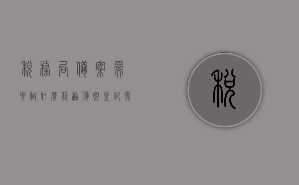税务局备案需要做什么（税务备案登记需要什么），税务备案流程及所需材料详解，税务局备案需准备哪些事项？，税务局备案全程指南，流程、所需材料与准备事项详解，税务局备案全程指南，备案流程、所需材料及准备事项详解，税务局备案全程详解，流程、所需材料、准备事项指南