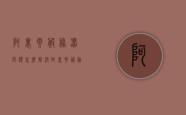 阿里云服务器问题怎么解决（阿里云服务器怎么了），阿里云服务器问题解析与解决方案探索，阿里云服务器问题解析与解决方案探索，解决服务器疑难杂症，探索最佳解决方案之路，阿里云服务器问题解决指南，解析疑难杂症，探索最佳解决方案之路