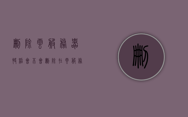 删除云服务器快照会不会删除（在云服务里彻底删除的照片还能找回来吗），云服务器快照删除与数据恢复，彻底删除的照片还能找回吗？