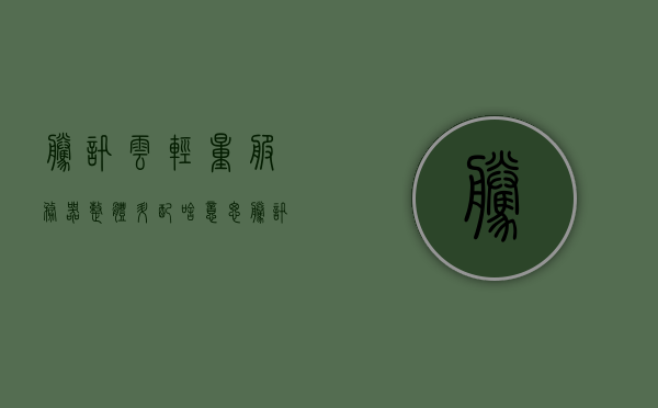 腾讯云轻量服务器整体升配啥意思（腾讯云服务器价格表），腾讯云轻量服务器整体升配解析及价格表曝光，腾讯云轻量服务器整体升配解析与价格表曝光，升级优势及价格概览，腾讯云轻量服务器整体升配解析与价格表曝光，升级优势及概览，腾讯云轻量服务器整体升配解析与价格表曝光，升级优势及概览