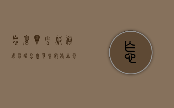 怎么买云服务器电脑（怎么买云服务器电脑），如何购买云服务器电脑？购买指南与步骤解析，云服务器电脑购买指南，选购步骤与解析，云服务器电脑购买全攻略，指南与步骤解析，选购指南助你轻松上手！，云服务器电脑购买全攻略，指南与步骤解析，选购指南助你轻松上手！，云服务器电脑购买全攻略，选购指南与步骤解析，助你轻松上手！，云服务器电脑购买全攻略，选购指南与步骤解析，助你轻松选购云服务器！，云服务器电脑购买全攻略，选购指南与步骤解析，助你轻松选购优质云服务器！